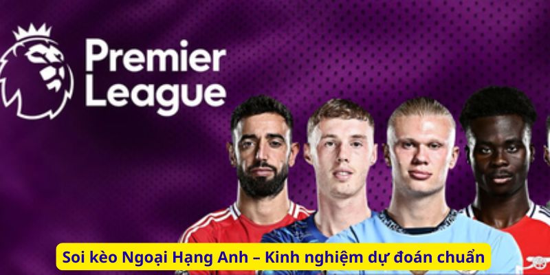 Soi kèo Ngoại Hạng Anh – Kinh nghiệm dự đoán chuẩn